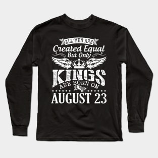 All Men Are Created Equal But Only Kings Are Born On August 23 Happy Birthday To Me You Papa Dad Son Long Sleeve T-Shirt